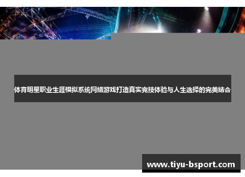 体育明星职业生涯模拟系统网络游戏打造真实竞技体验与人生选择的完美结合 体育明星职业生涯模拟系统网络游戏打造真实竞技体验与人生选择的完美结合