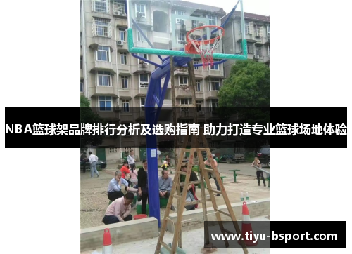 NBA篮球架品牌排行分析及选购指南 助力打造专业篮球场地体验 NBA篮球架品牌排行分析及选购指南 助力打造专业篮球场地体验