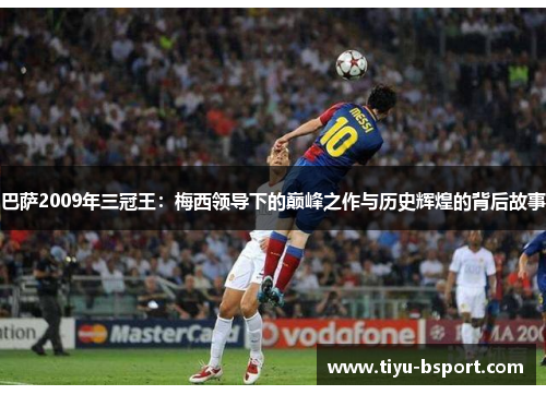 巴萨2009年三冠王:梅西领导下的巅峰之作与历史辉煌的背后故事 巴萨2009年三冠王:梅西领导下的巅峰之作与历史辉煌的背后故事