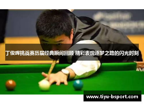 丁俊晖挑战赛历届经典瞬间回顾 精彩表现逐梦之路的闪光时刻