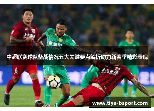 中超联赛球队备战情况五大关键要点解析助力新赛季精彩表现 中超联赛球队备战情况五大关键要点解析助力新赛季精彩表现