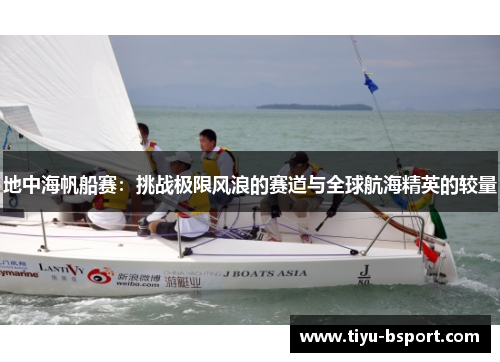 地中海帆船赛:挑战极限风浪的赛道与全球航海精英的较量 地中海帆船赛:挑战极限风浪的赛道与全球航海精英的较量