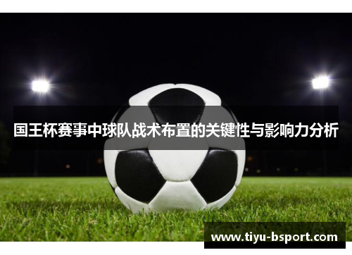 国王杯赛事中球队战术布置的关键性与影响力分析 国王杯赛事中球队战术布置的关键性与影响力分析