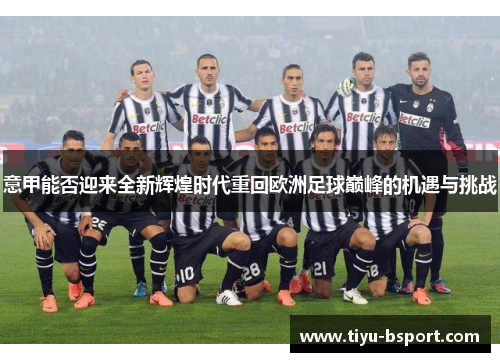意甲能否迎来全新辉煌时代重回欧洲足球巅峰的机遇与挑战 意甲能否迎来全新辉煌时代重回欧洲足球巅峰的机遇与挑战