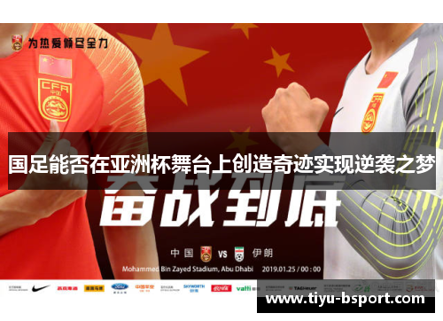 国足能否在亚洲杯舞台上创造奇迹实现逆袭之梦 国足能否在亚洲杯舞台上创造奇迹实现逆袭之梦