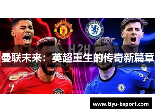 曼联未来:英超重生的传奇新篇章 曼联未来:英超重生的传奇新篇章