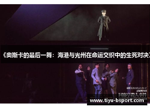 《奥斯卡的最后一舞:海港与光州在命运交织中的生死对决》 《奥斯卡的最后一舞:海港与光州在命运交织中的生死对决》