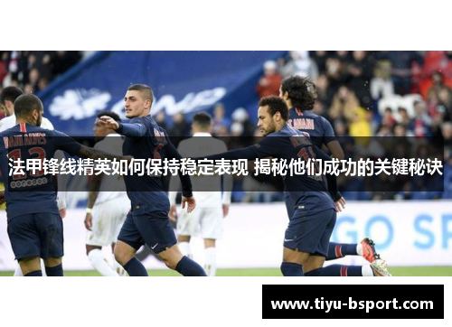 法甲锋线精英如何保持稳定表现 揭秘他们成功的关键秘诀 法甲锋线精英如何保持稳定表现 揭秘他们成功的关键秘诀