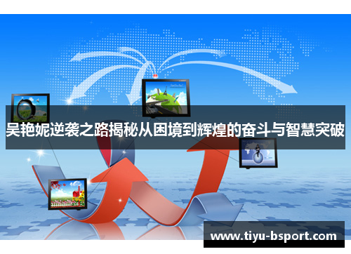 吴艳妮逆袭之路揭秘从困境到辉煌的奋斗与智慧突破 吴艳妮逆袭之路揭秘从困境到辉煌的奋斗与智慧突破