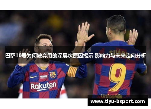 巴萨10号为何被弃用的深层次原因揭示 影响力与未来走向分析
