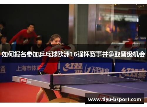 如何报名参加乒乓球欧洲16强杯赛事并争取晋级机会