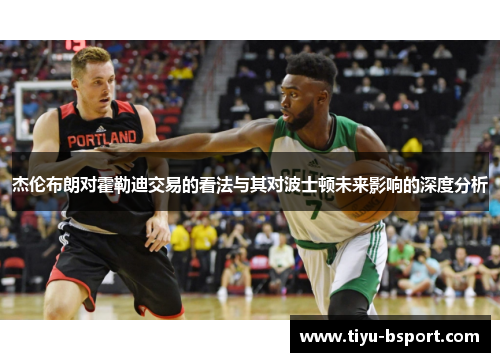 杰伦布朗对霍勒迪交易的看法与其对波士顿未来影响的深度分析