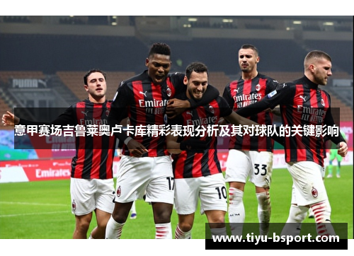意甲赛场吉鲁莱奥卢卡库精彩表现分析及其对球队的关键影响
