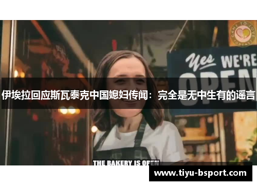 伊埃拉回应斯瓦泰克中国媳妇传闻：完全是无中生有的谣言