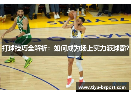 打球技巧全解析：如何成为场上实力派球霸？