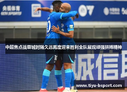中超焦点战蓉城时隔久远再度迎来胜利全队展现顽强拼搏精神