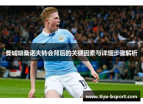 曼城胡桑诺夫转会背后的关键因素与详细步骤解析 曼城胡桑诺夫转会背后的关键因素与详细步骤解析
