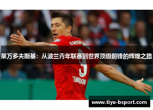 莱万多夫斯基：从波兰青年联赛到世界顶级前锋的辉煌之路
