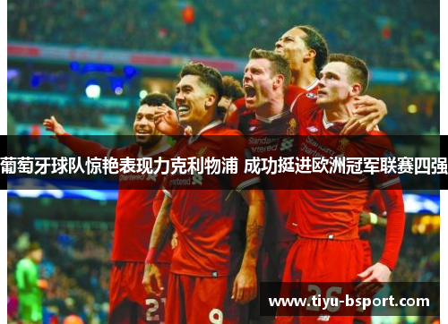 葡萄牙球队惊艳表现力克利物浦 成功挺进欧洲冠军联赛四强 葡萄牙球队惊艳表现力克利物浦 成功挺进欧洲冠军联赛四强