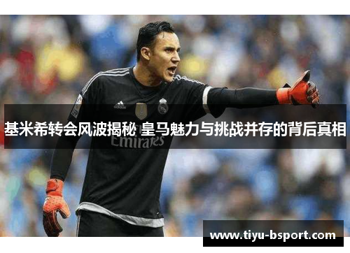 基米希转会风波揭秘 皇马魅力与挑战并存的背后真相