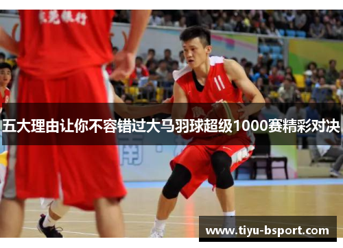 五大理由让你不容错过大马羽球超级1000赛精彩对决 五大理由让你不容错过大马羽球超级1000赛精彩对决