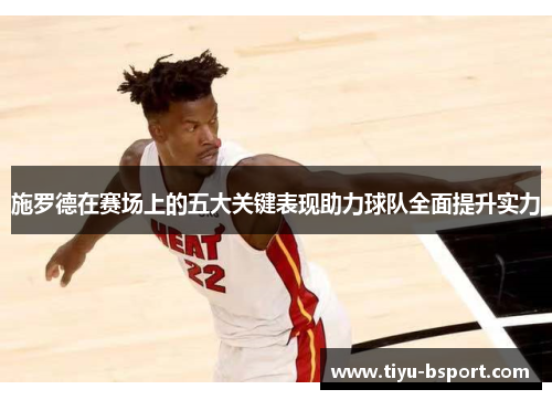 施罗德在赛场上的五大关键表现助力球队全面提升实力