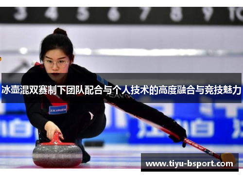 冰壶混双赛制下团队配合与个人技术的高度融合与竞技魅力