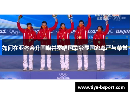 如何在亚冬会升国旗并奏唱国歌彰显国家尊严与荣誉