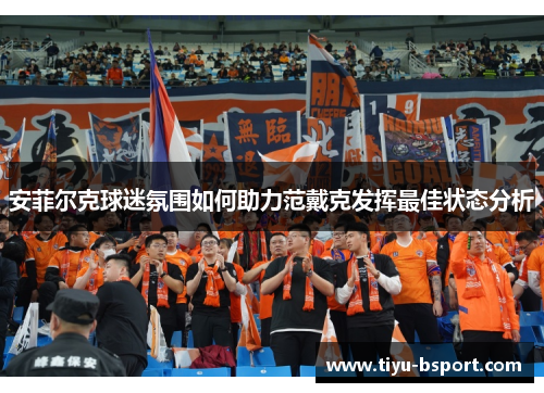 安菲尔克球迷氛围如何助力范戴克发挥最佳状态分析