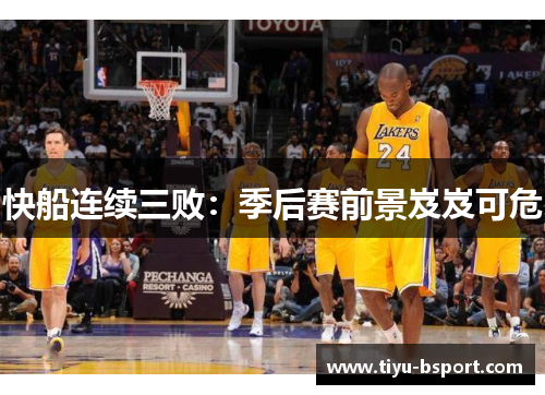 快船连续三败：季后赛前景岌岌可危