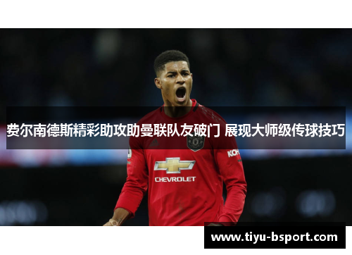 费尔南德斯精彩助攻助曼联队友破门 展现大师级传球技巧