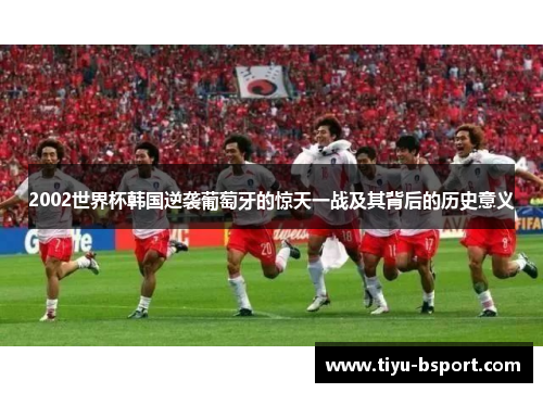 2002世界杯韩国逆袭葡萄牙的惊天一战及其背后的历史意义