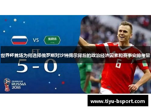 世界杯首场为何选择俄罗斯对沙特揭示背后的政治经济因素和赛事安排考量
