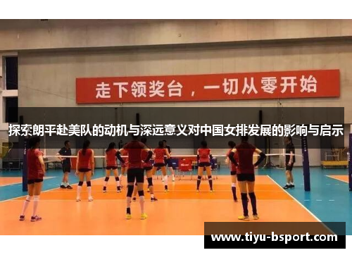 探索朗平赴美队的动机与深远意义对中国女排发展的影响与启示 探索朗平赴美队的动机与深远意义对中国女排发展的影响与启示