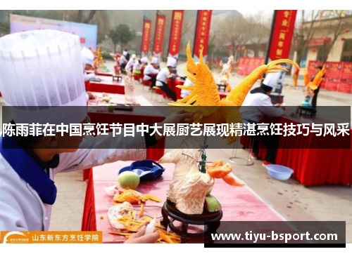 陈雨菲在中国烹饪节目中大展厨艺展现精湛烹饪技巧与风采 陈雨菲在中国烹饪节目中大展厨艺展现精湛烹饪技巧与风采