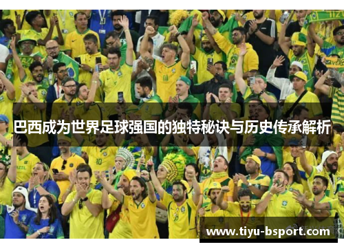 巴西成为世界足球强国的独特秘诀与历史传承解析