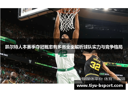 凯尔特人本赛季夺冠概率有多高全面解析球队实力与竞争格局