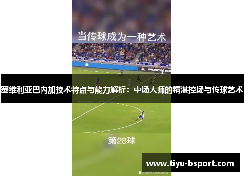 塞维利亚巴内加技术特点与能力解析：中场大师的精湛控场与传球艺术