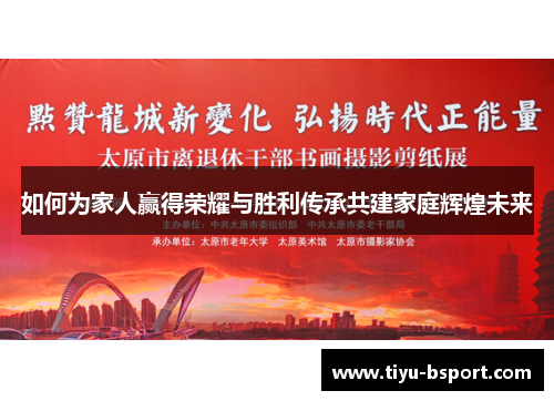 如何为家人赢得荣耀与胜利传承共建家庭辉煌未来 如何为家人赢得荣耀与胜利传承共建家庭辉煌未来