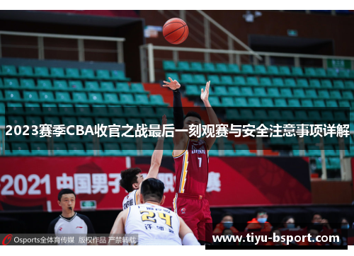 2023赛季CBA收官之战最后一刻观赛与安全注意事项详解