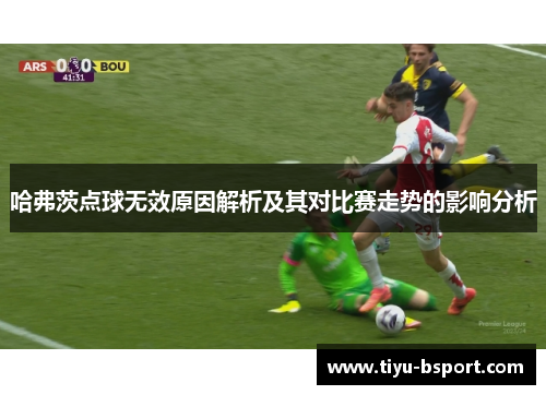 哈弗茨点球无效原因解析及其对比赛走势的影响分析