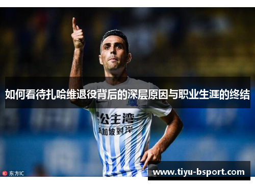 如何看待扎哈维退役背后的深层原因与职业生涯的终结
