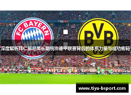 深度解析拜仁慕尼黑长期统治德甲联赛背后的体系力量与成功密码 深度解析拜仁慕尼黑长期统治德甲联赛背后的体系力量与成功密码