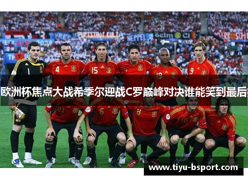 欧洲杯焦点大战希季尔迎战C罗巅峰对决谁能笑到最后 欧洲杯焦点大战希季尔迎战C罗巅峰对决谁能笑到最后