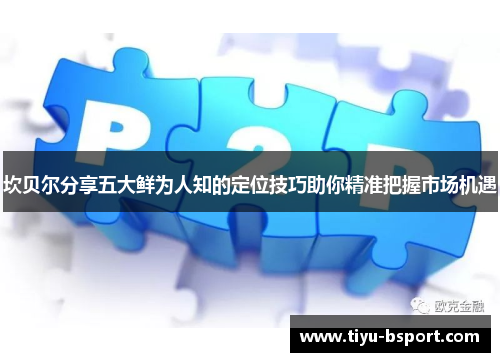 坎贝尔分享五大鲜为人知的定位技巧助你精准把握市场机遇 坎贝尔分享五大鲜为人知的定位技巧助你精准把握市场机遇